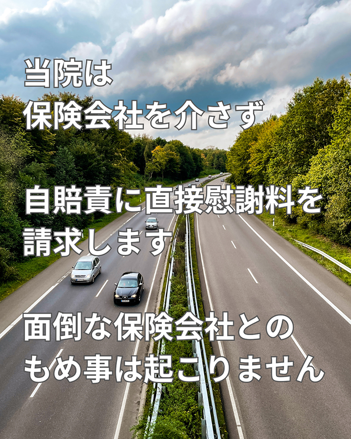 当院は保険会社を介せず、自賠責に直接慰謝料を請求します。面倒な保険会社との揉め事は起こりません